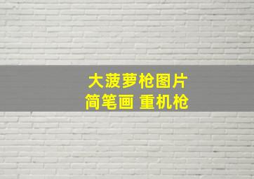 大菠萝枪图片简笔画 重机枪